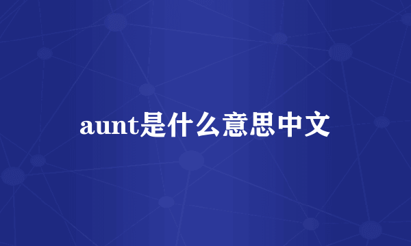 aunt是什么意思中文