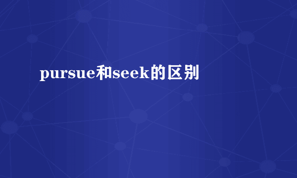 pursue和seek的区别
