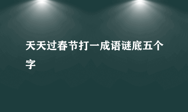 天天过春节打一成语谜底五个字