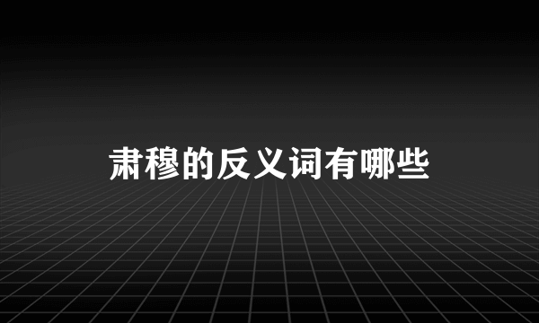 肃穆的反义词有哪些