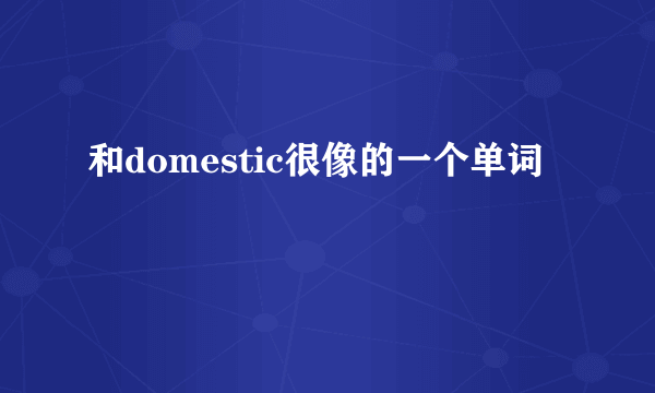 和domestic很像的一个单词