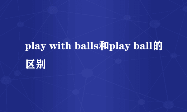 play with balls和play ball的区别