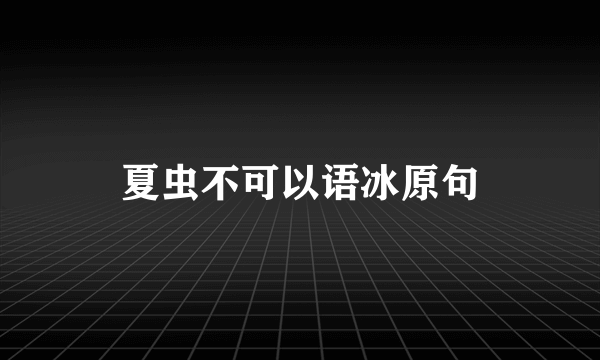 夏虫不可以语冰原句