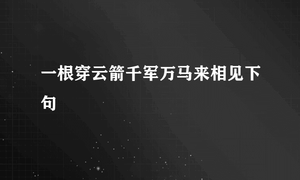 一根穿云箭千军万马来相见下句