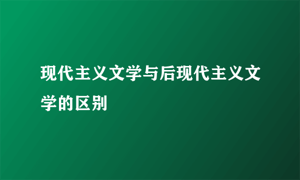 现代主义文学与后现代主义文学的区别
