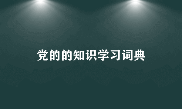 党的的知识学习词典