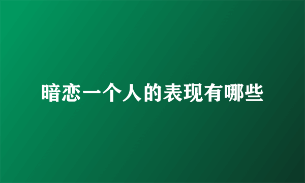 暗恋一个人的表现有哪些