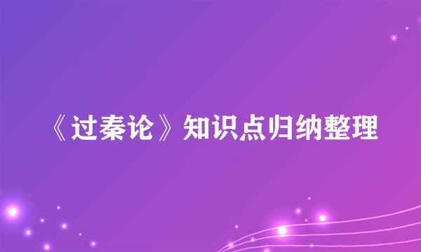 《过秦论》知识点归纳整理