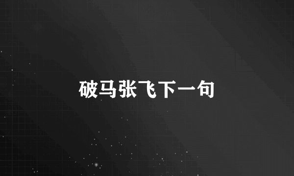 破马张飞下一句