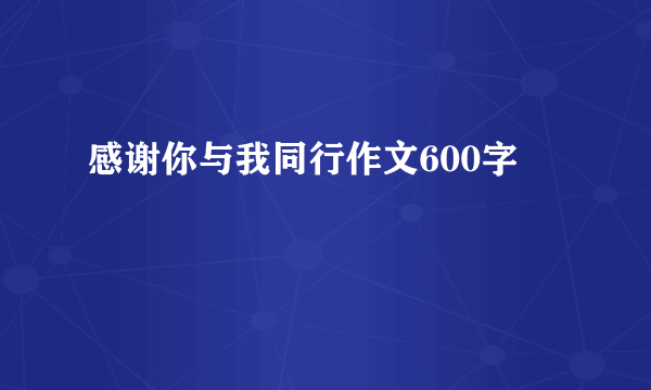 感谢你与我同行作文600字