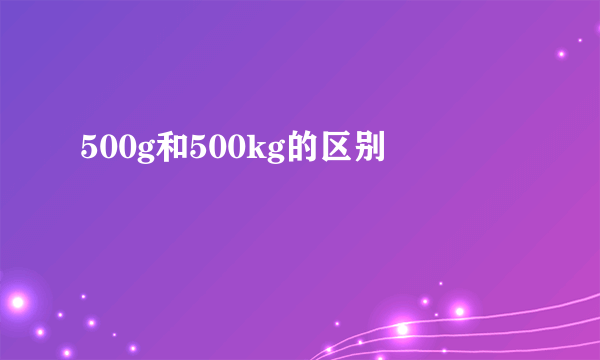 500g和500kg的区别