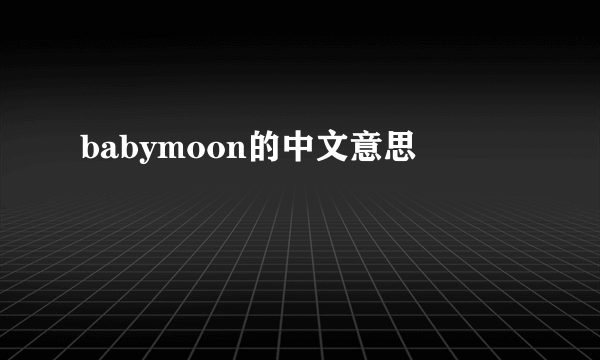 babymoon的中文意思