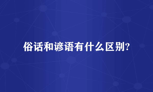 俗话和谚语有什么区别?
