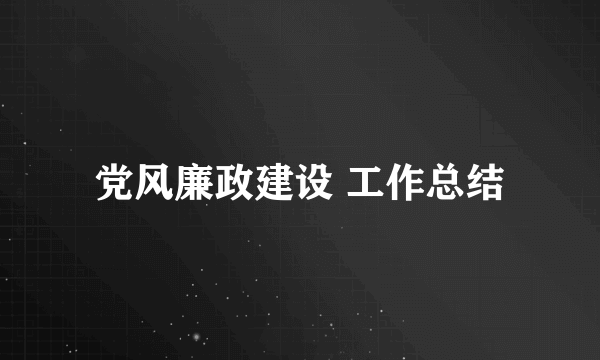 党风廉政建设 工作总结
