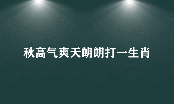 秋高气爽天朗朗打一生肖