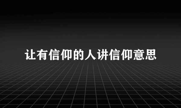 让有信仰的人讲信仰意思