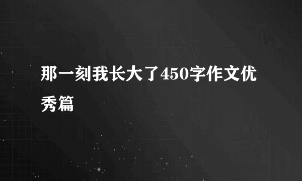 那一刻我长大了450字作文优秀篇