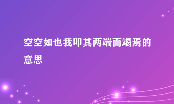 空空如也我叩其两端而竭焉的意思