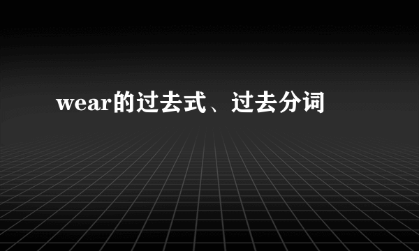 wear的过去式、过去分词