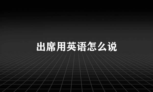 出席用英语怎么说