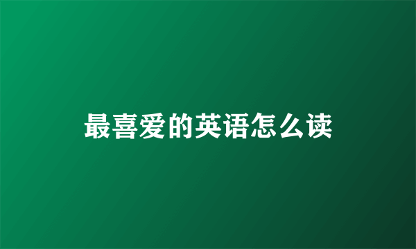 最喜爱的英语怎么读