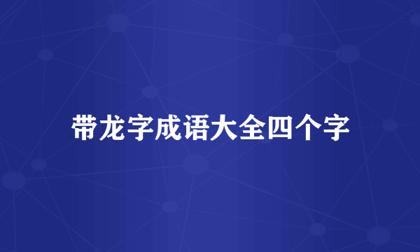 带龙字成语大全四个字