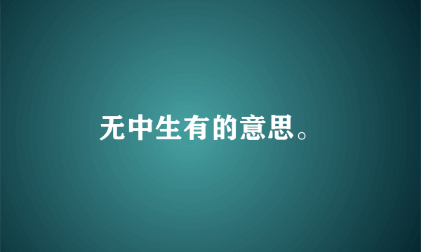 无中生有的意思。