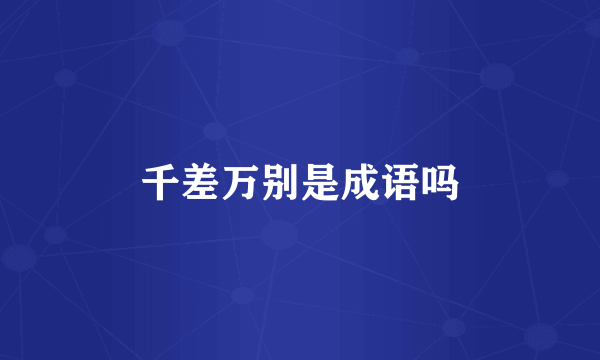 千差万别是成语吗