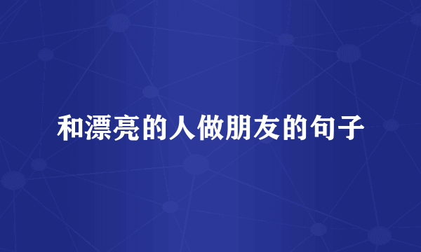 和漂亮的人做朋友的句子