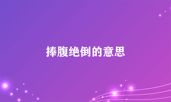 捧腹绝倒的意思