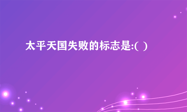 太平天国失败的标志是:( )