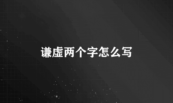 谦虚两个字怎么写