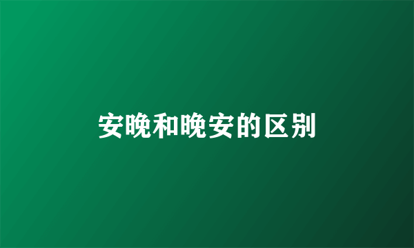 安晚和晚安的区别