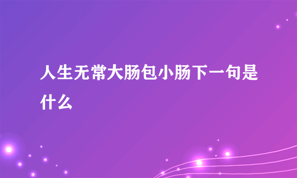人生无常大肠包小肠下一句是什么