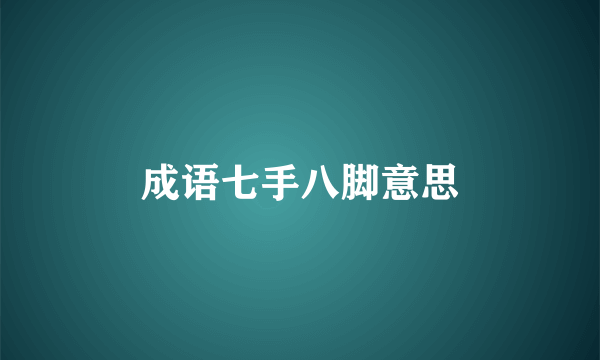 成语七手八脚意思