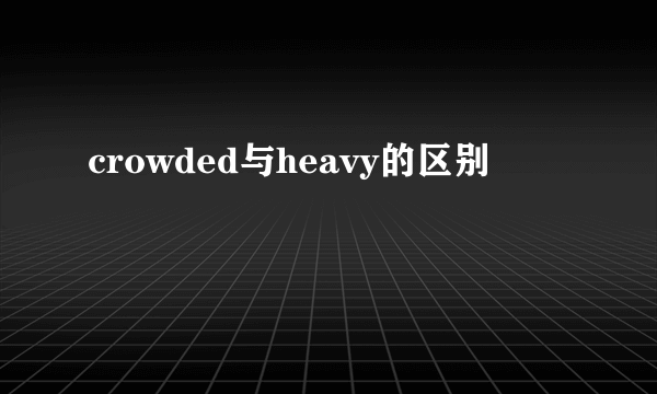 crowded与heavy的区别