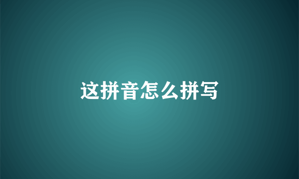 这拼音怎么拼写
