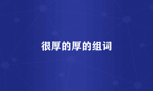 很厚的厚的组词