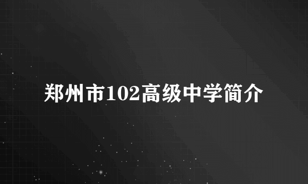郑州市102高级中学简介