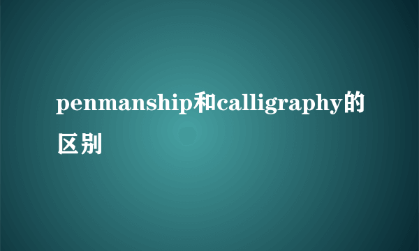 penmanship和calligraphy的区别