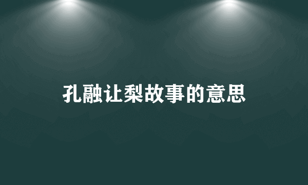 孔融让梨故事的意思