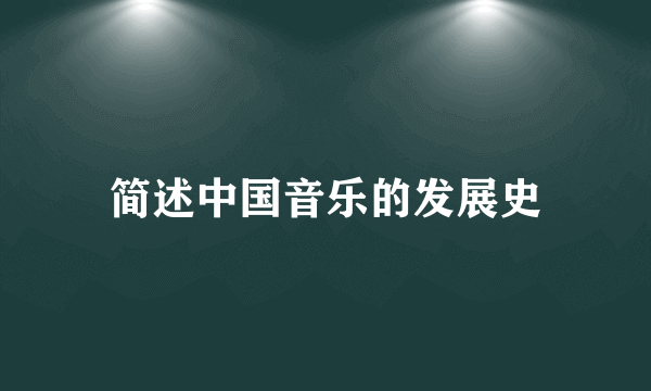 简述中国音乐的发展史