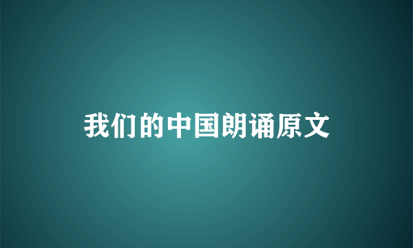 我们的中国朗诵原文