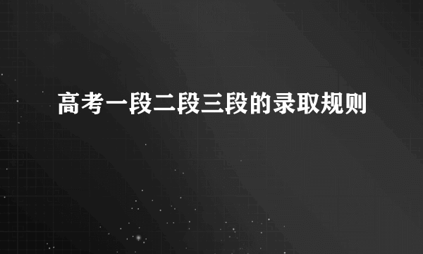高考一段二段三段的录取规则
