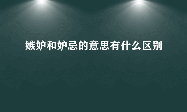 嫉妒和妒忌的意思有什么区别