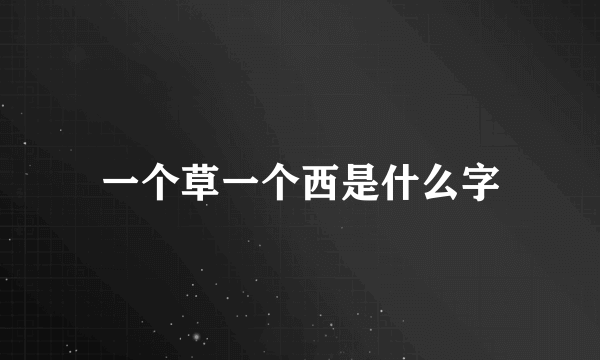 一个草一个西是什么字