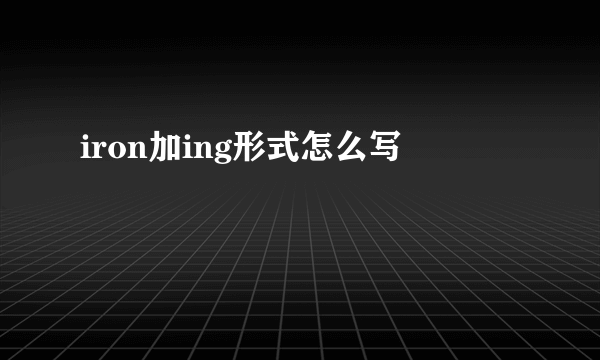 iron加ing形式怎么写