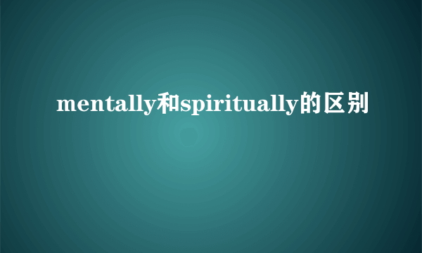 mentally和spiritually的区别