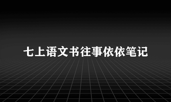 七上语文书往事依依笔记