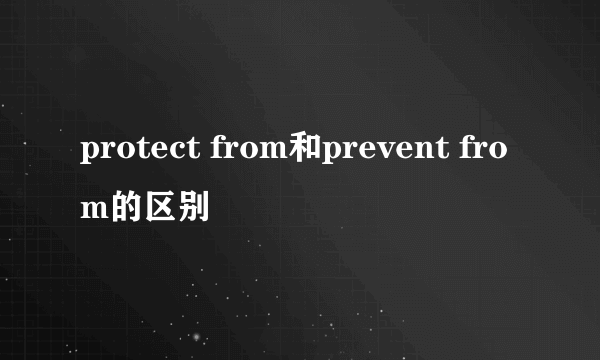 protect from和prevent from的区别